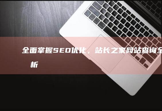 全面掌握SEO优化，站长之家网站查询全面剖析